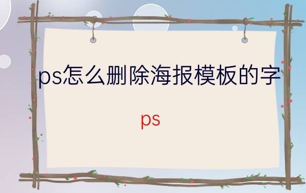 ps怎么删除海报模板的字 ps 海报如何修改分辨率和文件大小？